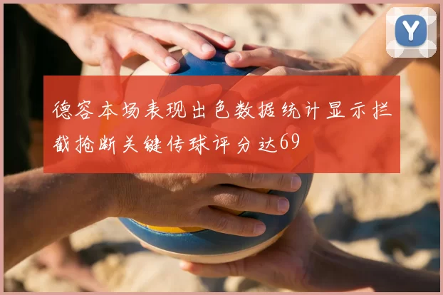 德容本场表现出色数据统计显示拦截抢断关键传球评分达69