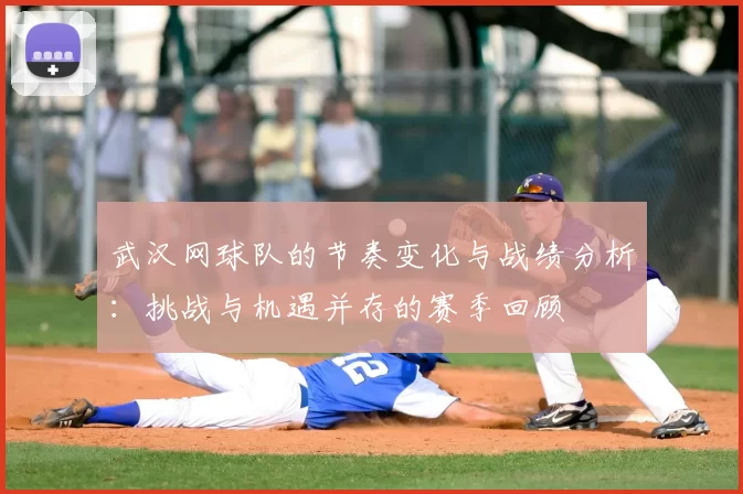 武汉网球队的节奏变化与战绩分析：挑战与机遇并存的赛季回顾