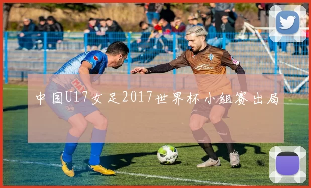 中国U17女足2017世界杯小组赛出局