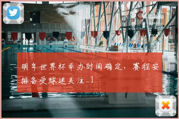 明年世界杯举办时间确定，赛程安排备受球迷关注_1