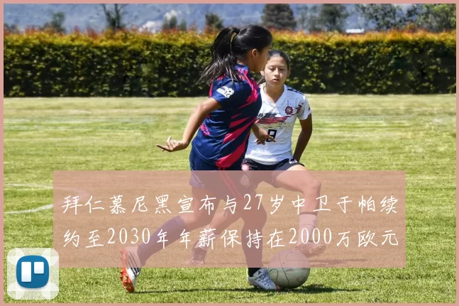 拜仁慕尼黑宣布与27岁中卫于帕续约至2030年年薪保持在2000万欧元不变