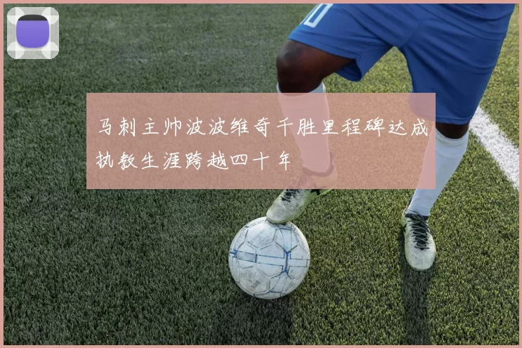 马刺主帅波波维奇千胜里程碑达成执教生涯跨越四十年