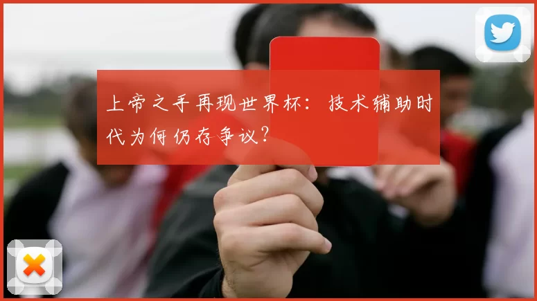 上帝之手再现世界杯：技术辅助时代为何仍存争议？