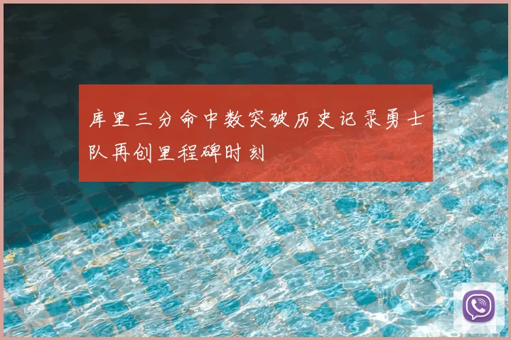 库里三分命中数突破历史记录勇士队再创里程碑时刻