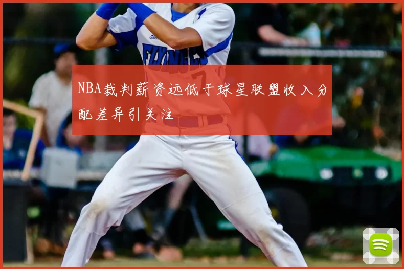 NBA裁判薪资远低于球星联盟收入分配差异引关注