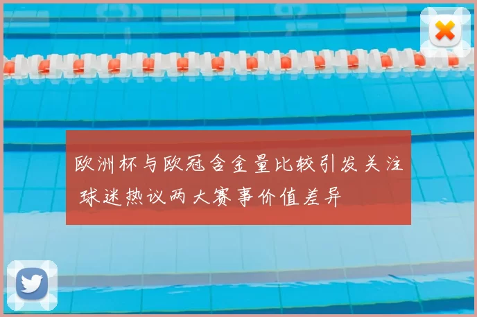 欧洲杯与欧冠含金量比较引发关注 球迷热议两大赛事价值差异