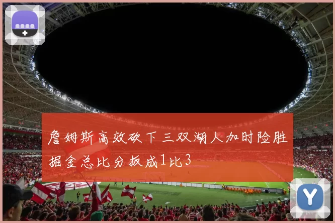 詹姆斯高效砍下三双湖人加时险胜掘金总比分扳成1比3
