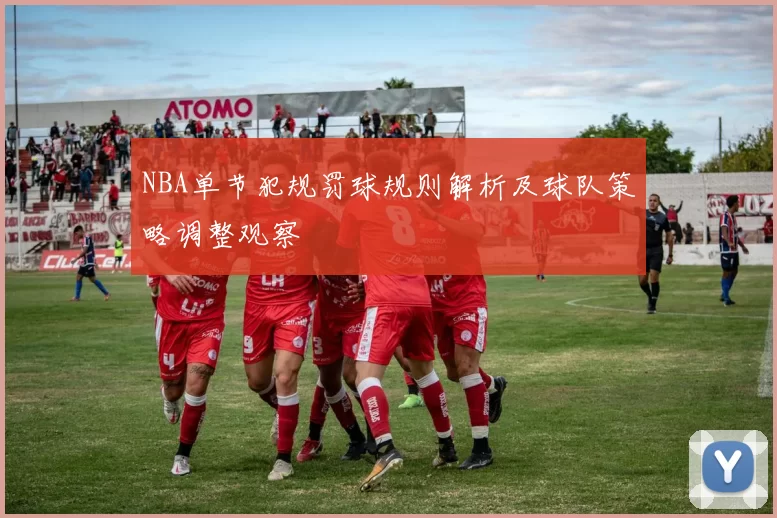 NBA单节犯规罚球规则解析及球队策略调整观察