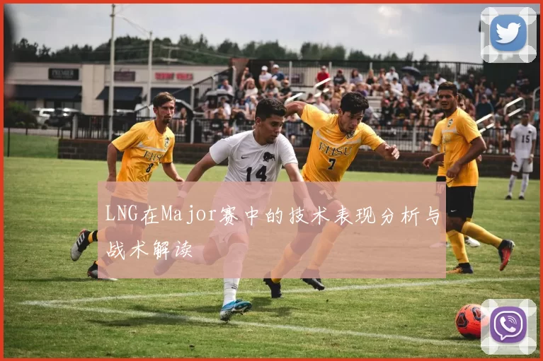 LNG在Major赛中的技术表现分析与战术解读