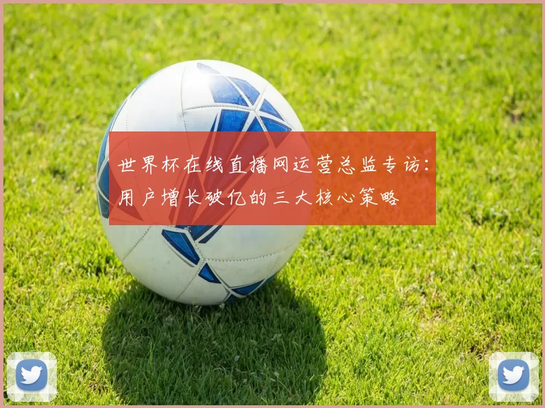 世界杯在线直播网运营总监专访：用户增长破亿的三大核心策略