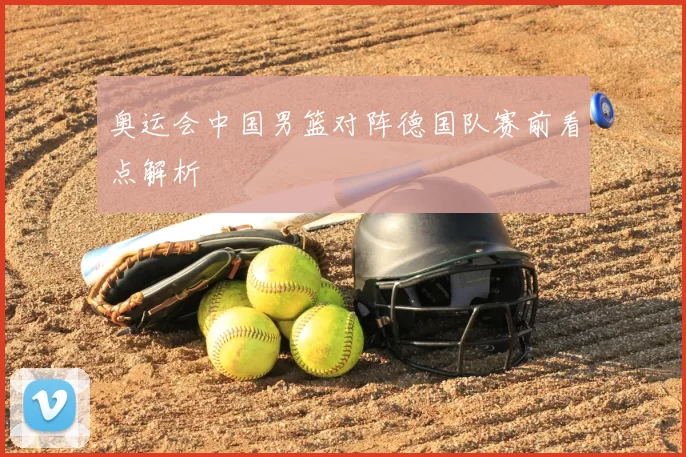 奥运会中国男篮对阵德国队赛前看点解析