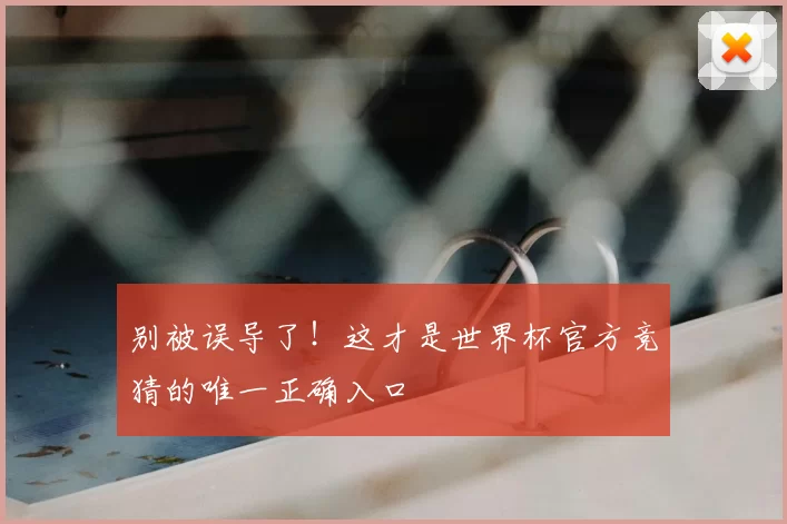 别被误导了！这才是世界杯官方竞猜的唯一正确入口