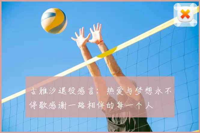 古雅沙退役感言：热爱与梦想永不停歇感谢一路相伴的每一个人