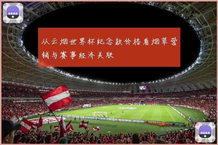 从云烟世界杯纪念款价格看烟草营销与赛事经济关联