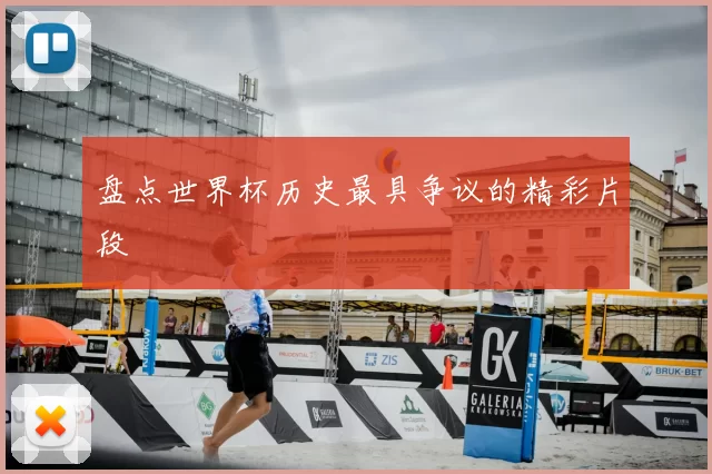 盘点世界杯历史最具争议的精彩片段