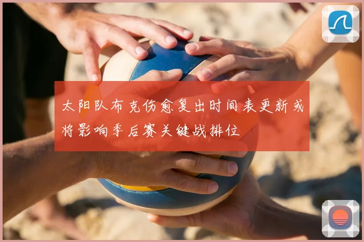 太阳队布克伤愈复出时间表更新或将影响季后赛关键战排位