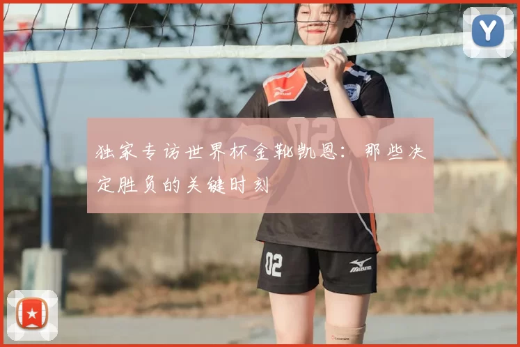 独家专访世界杯金靴凯恩:那些决定胜负的关键时刻