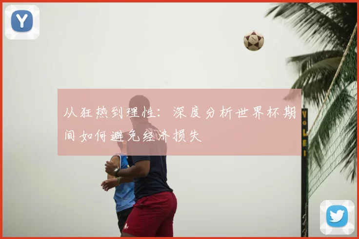 从狂热到理性：深度分析世界杯期间如何避免经济损失
