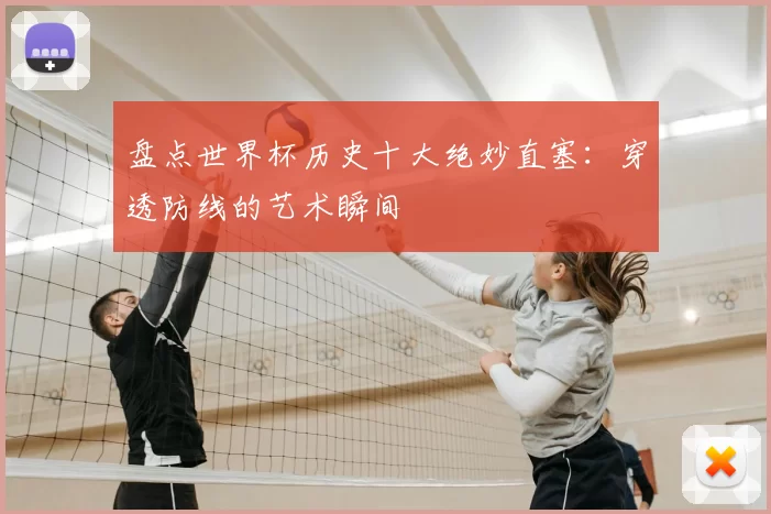 盘点世界杯历史十大绝妙直塞：穿透防线的艺术瞬间