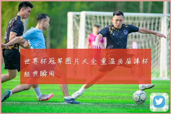 世界杯冠军图片大全 重温历届捧杯经典瞬间
