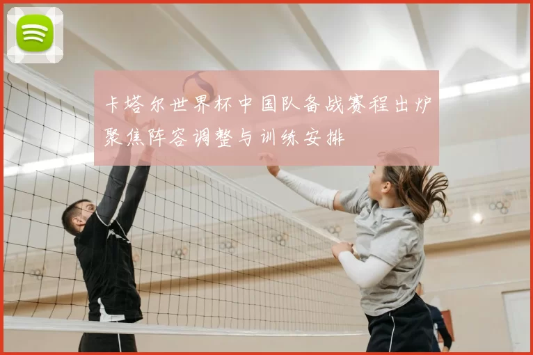 卡塔尔世界杯中国队备战赛程出炉聚焦阵容调整与训练安排