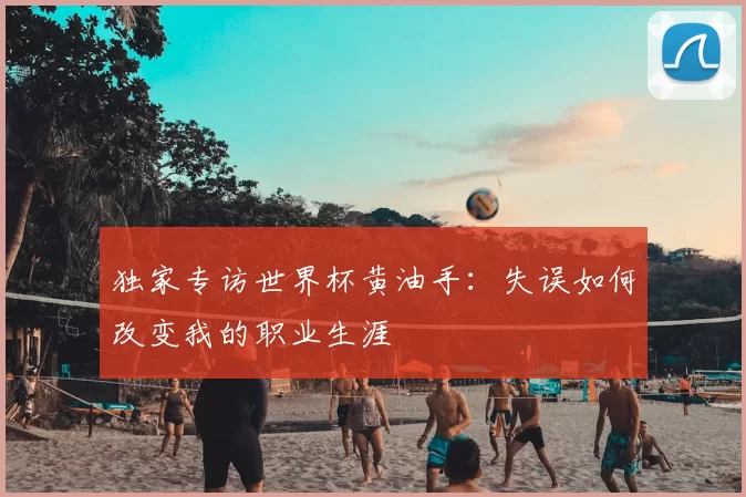 独家专访世界杯黄油手：失误如何改变我的职业生涯