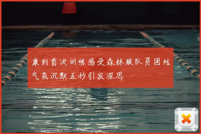 康利首次训练感受森林狼队员团结气氛沉默五秒引发深思