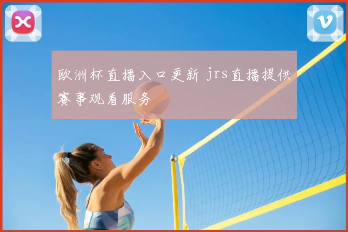 欧洲杯直播入口更新 jrs直播提供赛事观看服务