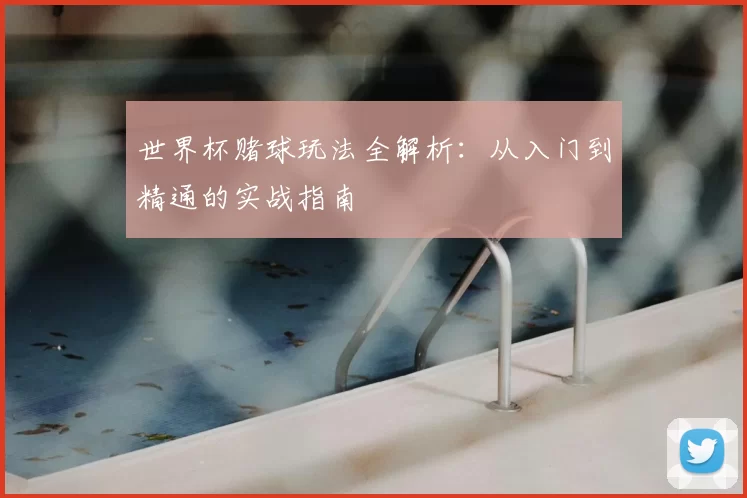 世界杯赌球玩法全解析：从入门到精通的实战指南