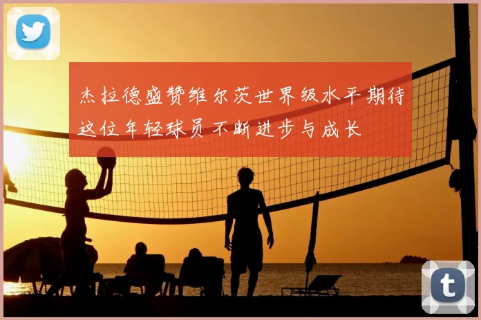 杰拉德盛赞维尔茨世界级水平期待这位年轻球员不断进步与成长