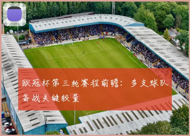 欧冠杯第三轮赛程前瞻：多支球队备战关键较量