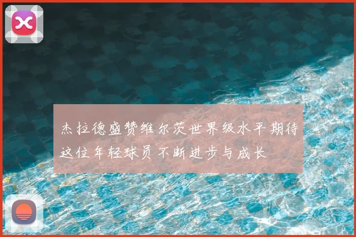 杰拉德盛赞维尔茨世界级水平期待这位年轻球员不断进步与成长