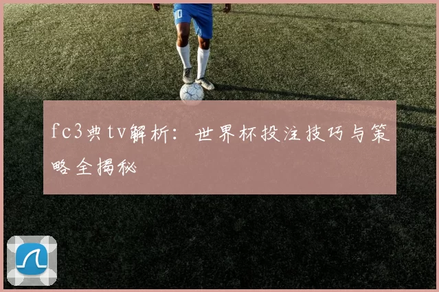 fc3典tv解析：世界杯投注技巧与策略全揭秘