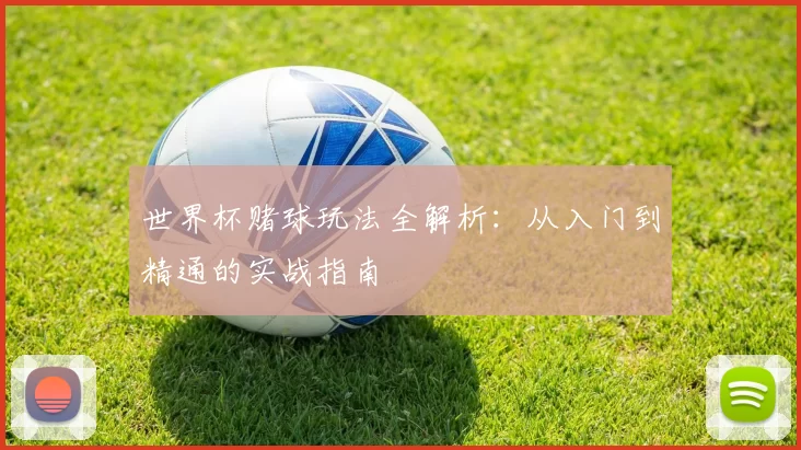世界杯赌球玩法全解析：从入门到精通的实战指南