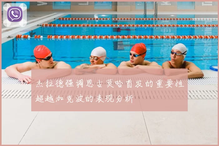 杰拉德强调恩古莫哈首发的重要性超越加克波的表现分析