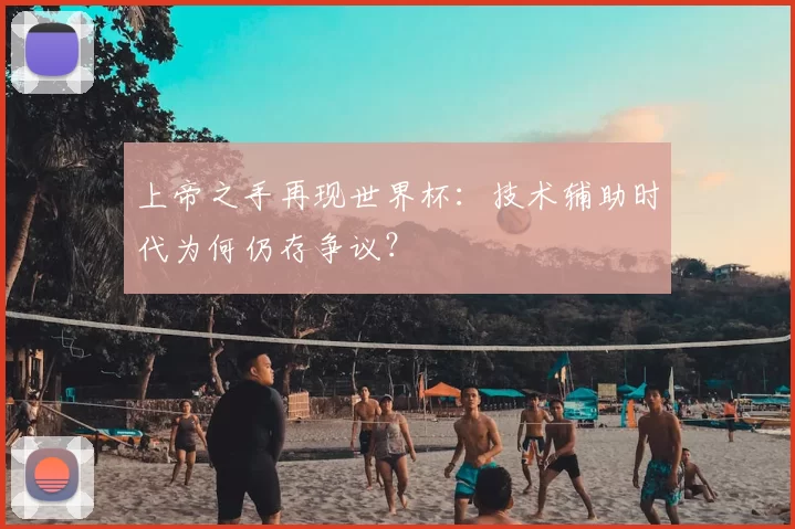 上帝之手再现世界杯:技术辅助时代为何仍存争议?