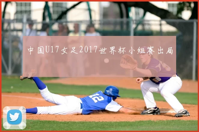 中国U17女足2017世界杯小组赛出局