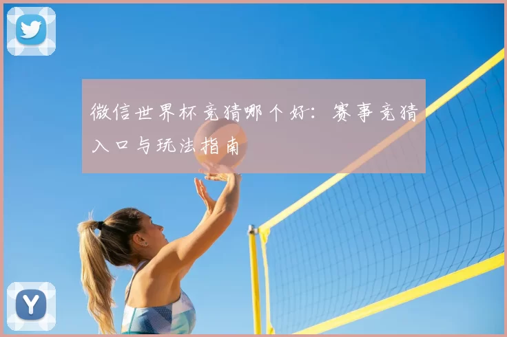 微信世界杯竞猜哪个好:赛事竞猜入口与玩法指南