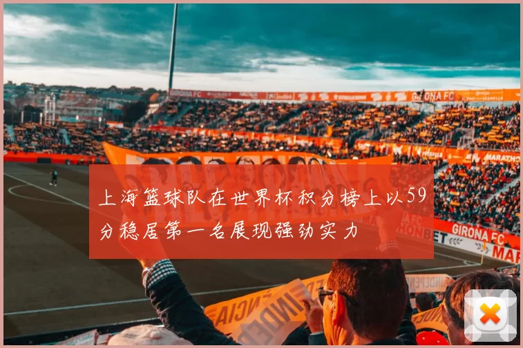 上海篮球队在世界杯积分榜上以59分稳居第一名展现强劲实力
