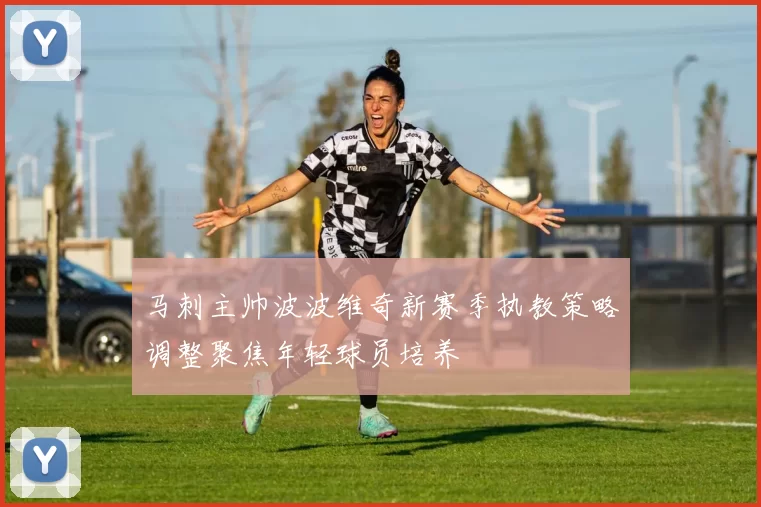 马刺主帅波波维奇新赛季执教策略调整聚焦年轻球员培养