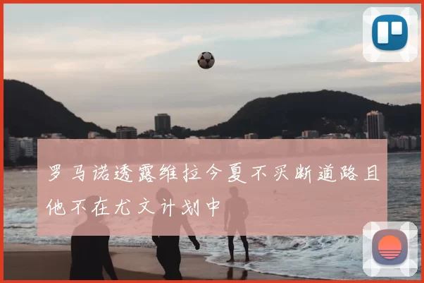 罗马诺透露维拉今夏不买断道路且他不在尤文计划中