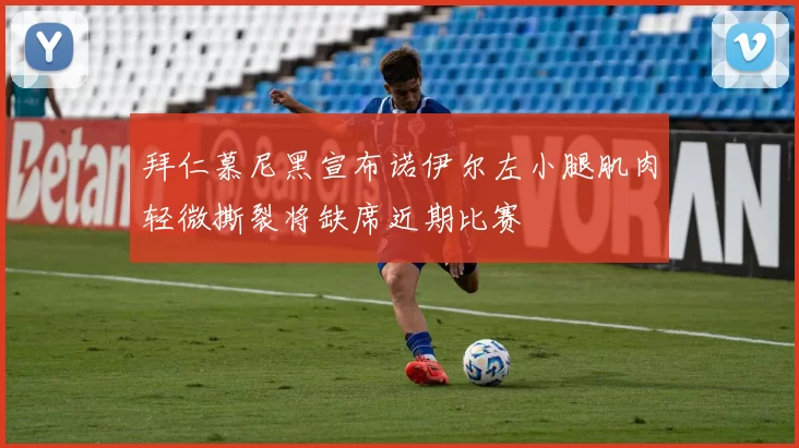 拜仁慕尼黑宣布诺伊尔左小腿肌肉轻微撕裂将缺席近期比赛