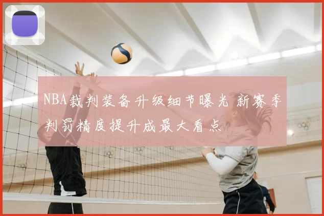 NBA裁判装备升级细节曝光 新赛季判罚精度提升成最大看点