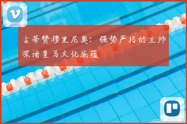 古蒂赞穆里尼奥：强势严格的主帅深谙皇马文化底蕴