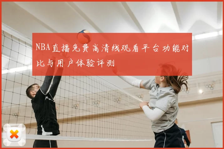 NBA直播免费高清线观看平台功能对比与用户体验评测