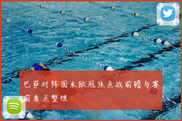 巴萨对阵国米欧冠焦点战前瞻与赛前看点整理