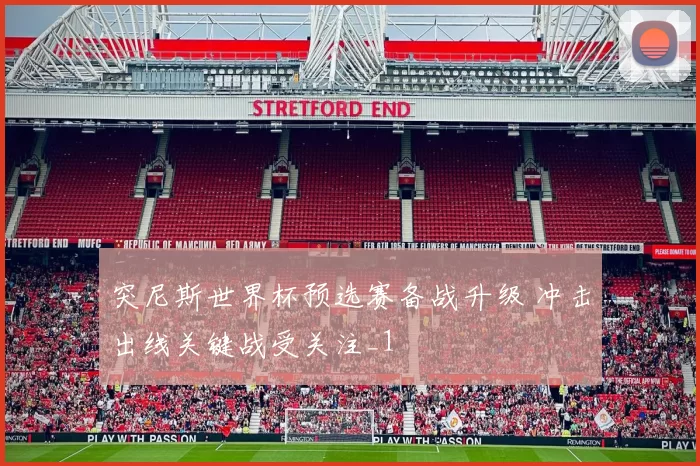 突尼斯世界杯预选赛备战升级 冲击出线关键战受关注_1