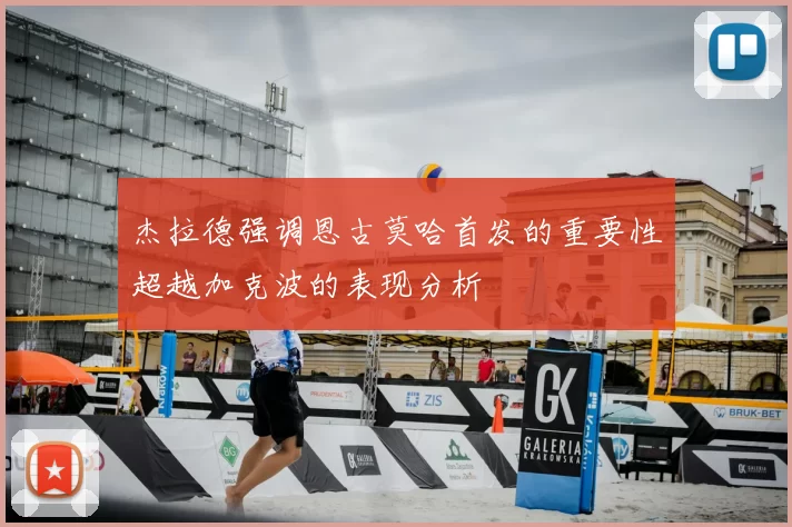 杰拉德强调恩古莫哈首发的重要性超越加克波的表现分析