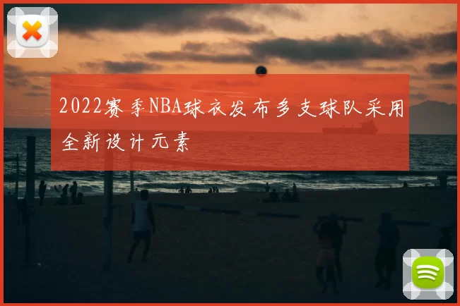2022赛季NBA球衣发布多支球队采用全新设计元素