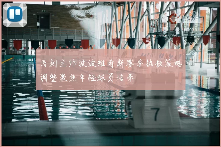 马刺主帅波波维奇新赛季执教策略调整聚焦年轻球员培养